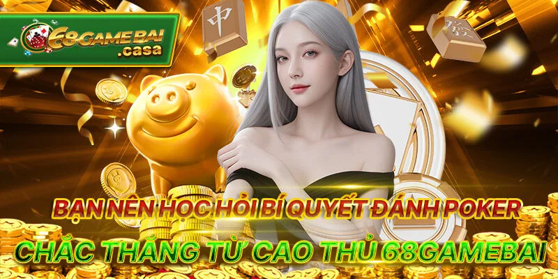 Hướng dẫn chơi poker online bài bản như dân chuyên nghiệp 3 Bạn nên học hỏi bí quyết đánh poker chắc thắng từ cao thủ 68gamebai